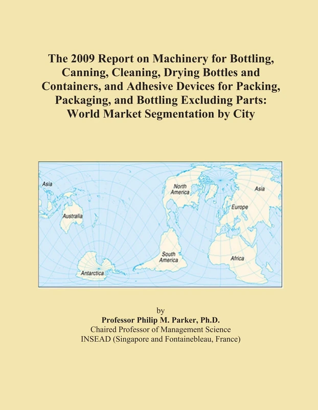 The 2009 Report on Machinery for Bottling, Canning, Cleaning, Drying Bottles and Containers, and Adhesive Devices for Packing, Packaging, and Bottling ... Parts: World Market Segmentation by City
