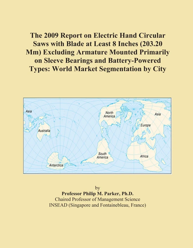 The 2009 Report on Electric Hand Circular Saws with Blade at Least 8 Inches (203.20 Mm) Excluding Armature Mounted Primarily on Sleeve Bearings and ... Types: World Market Segmentation by City