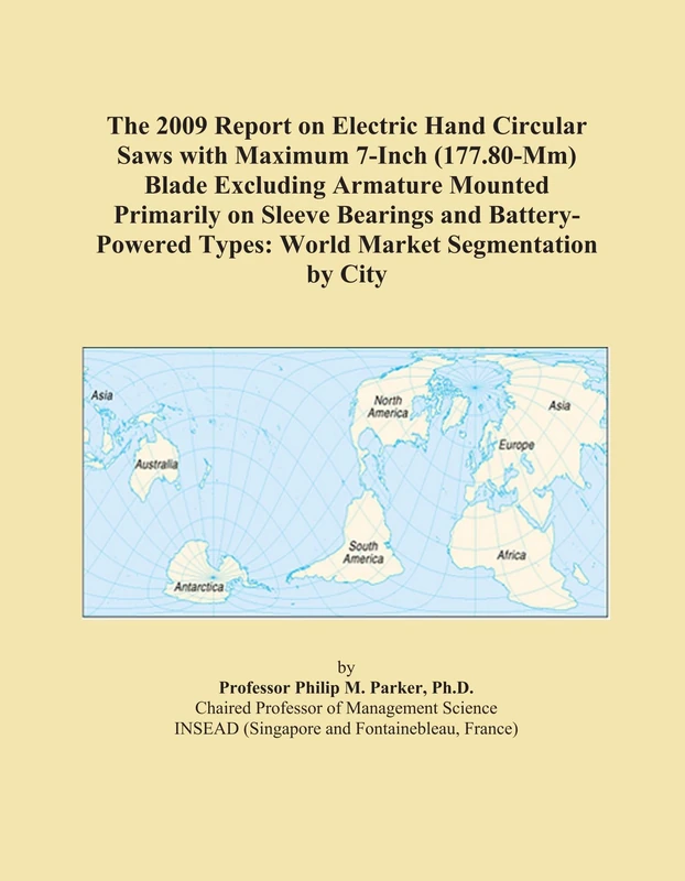 The 2009 Report on Electric Hand Circular Saws with Maximum 7-Inch (177.80-Mm) Blade Excluding Armature Mounted Primarily on Sleeve Bearings and ... Types: World Market Segmentation by City