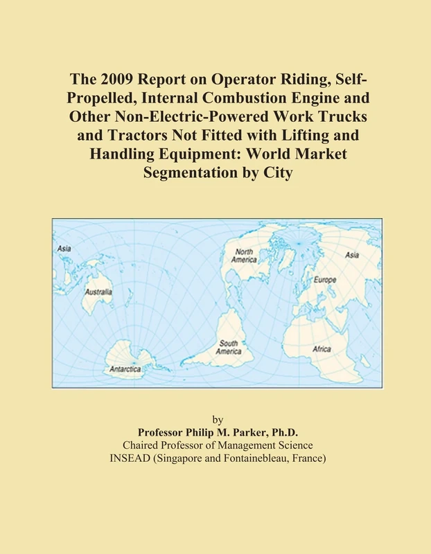 The 2009 Report on Operator Riding, Self-Propelled, Internal Combustion Engine and Other Non-Electric-Powered Work Trucks and Tractors Not Fitted with ... Equipment: World Market Segmentation by City