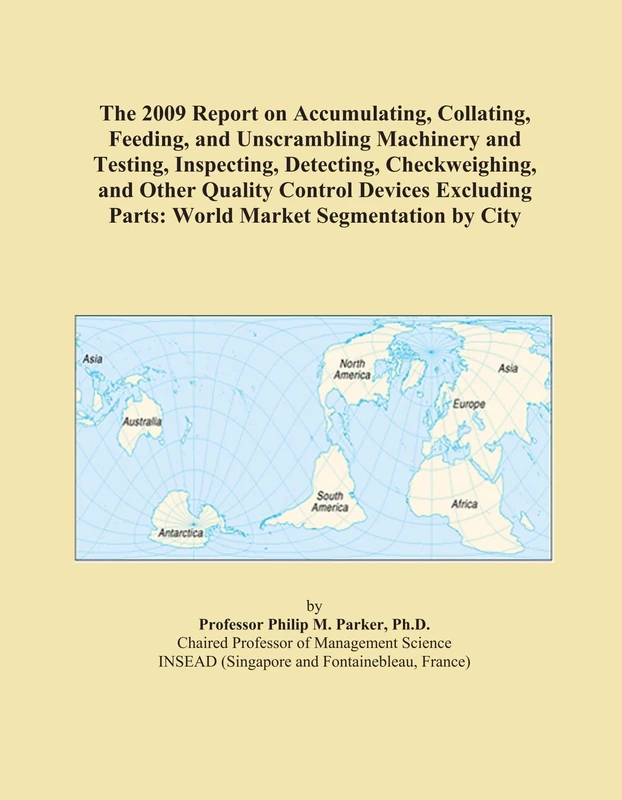 The 2009 Report on Accumulating, Collating, Feeding, and Unscrambling Machinery and Testing, Inspecting, Detecting, Checkweighing, and Other Quality ... Parts: World Market Segmentation by City
