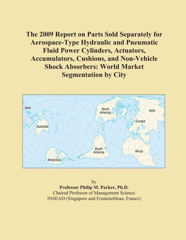 The 2009 Report on Parts Sold Separately for Aerospace-Type Hydraulic and Pneumatic Fluid Power Cylinders, Actuators, Accumulators, Cushions, and ... Absorbers: World Market Segmentation by City