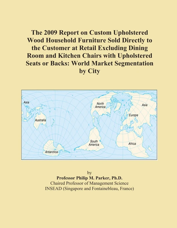 The 2009 Report on Custom Upholstered Wood Household Furniture Sold Directly to the Customer at Retail Excluding Dining Room and Kitchen Chairs with ... or Backs: World Market Segmentation by City