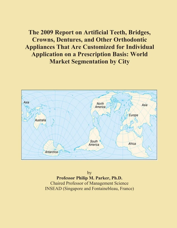 The 2009 Report on Artificial Teeth, Bridges, Crowns, Dentures, and Other Orthodontic Appliances That Are Customized for Individual Application on a ... Basis: World Market Segmentation by City