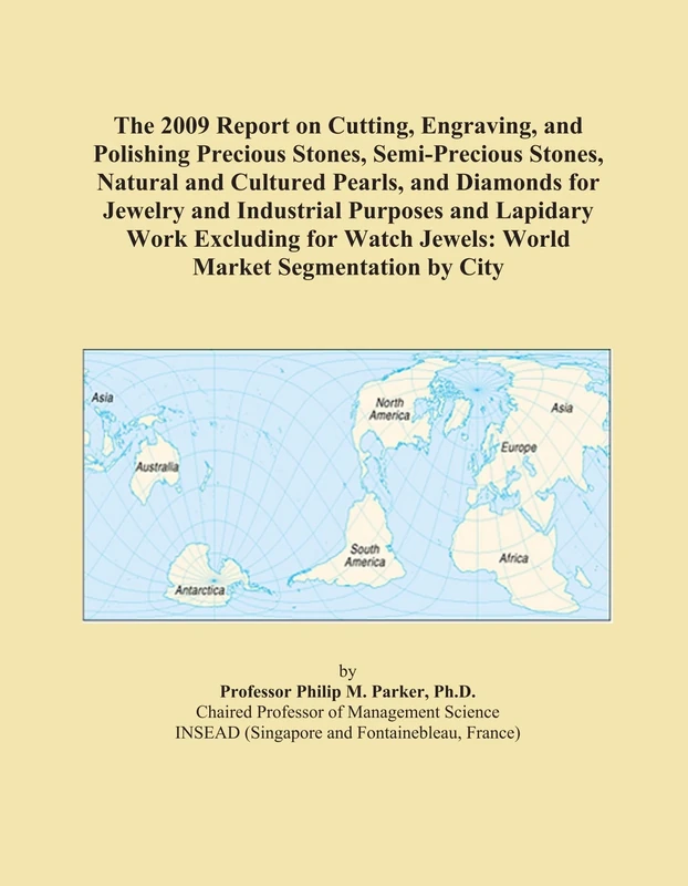 The 2009 Report on Cutting, Engraving, and Polishing Precious Stones, Semi-Precious Stones, Natural and Cultured Pearls, and Diamonds for Jewelry and ... Jewels: World Market Segmentation by City