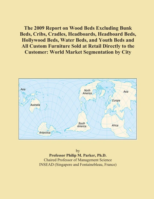 The 2009 Report on Wood Beds Excluding Bunk Beds, Cribs, Cradles, Headboards, Headboard Beds, Hollywood Beds, Water Beds, and Youth Beds and All ... Customer: World Market Segmentation by City