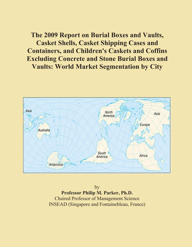 The 2009 Report on Burial Boxes and Vaults, Casket Shells, Casket Shipping Cases and Containers, and Children's Caskets and Coffins Excluding Concrete ... and Vaults: World Market Segmentation by City