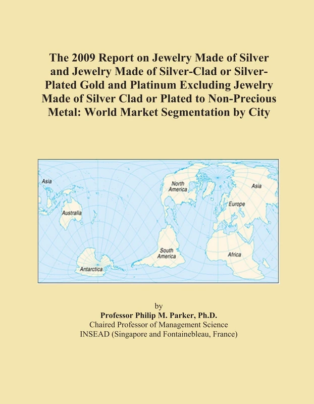 The 2009 Report on Jewelry Made of Silver and Jewelry Made of Silver-Clad or Silver-Plated Gold and Platinum Excluding Jewelry Made of Silver Clad or ... Metal: World Market Segmentation by City
