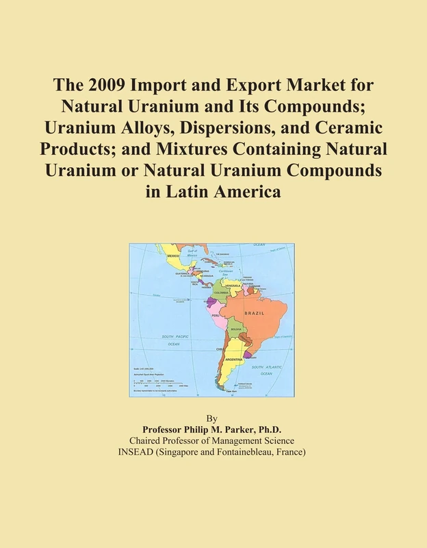The 2009 Import and Export Market for Natural Uranium and Its Compounds; Uranium Alloys, Dispersions, and Ceramic Products; and Mixtures Containing ... or Natural Uranium Compounds in Latin America