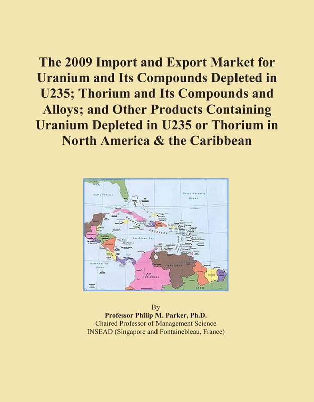 The 2009 Import and Export Market for Uranium and Its Compounds Depleted in U235; Thorium and Its Compounds and Alloys; and Other Products Containing ... or Thorium in North America & the Caribbean