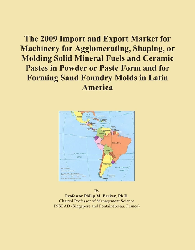 The 2009 Import and Export Market for Machinery for Agglomerating, Shaping, or Molding Solid Mineral Fuels and Ceramic Pastes in Powder or Paste Form ... Forming Sand Foundry Molds in Latin America
