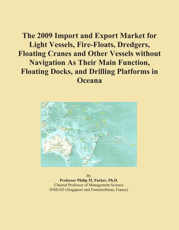 The 2009 Import and Export Market for Light Vessels, Fire-Floats, Dredgers, Floating Cranes and Other Vessels without Navigation As Their Main ... Docks, and Drilling Platforms in Oceana