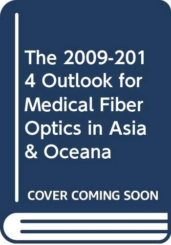 The 2009-2014 Outlook for Medical Fiber Optics in Asia & Oceana