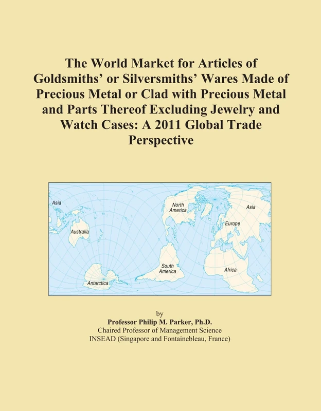 The World Market for Articles of Goldsmiths' or Silversmiths' Wares Made of Precious Metal or Clad with Precious Metal and Parts Thereof Excluding ... Watch Cases: A 2011 Global Trade Perspective