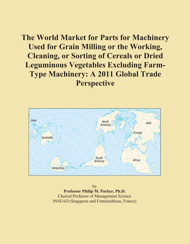 The World Market for Parts for Machinery Used for Grain Milling or the Working, Cleaning, or Sorting of Cereals or Dried Leguminous Vegetables ... Machinery: A 2011 Global Trade Perspective
