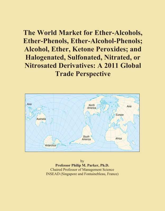 The World Market for Ether-Alcohols, Ether-Phenols, Ether-Alcohol-Phenols; Alcohol, Ether, Ketone Peroxides; and Halogenated, Sulfonated, Nitrated, or ... Derivatives: A 2011 Global Trade Perspective