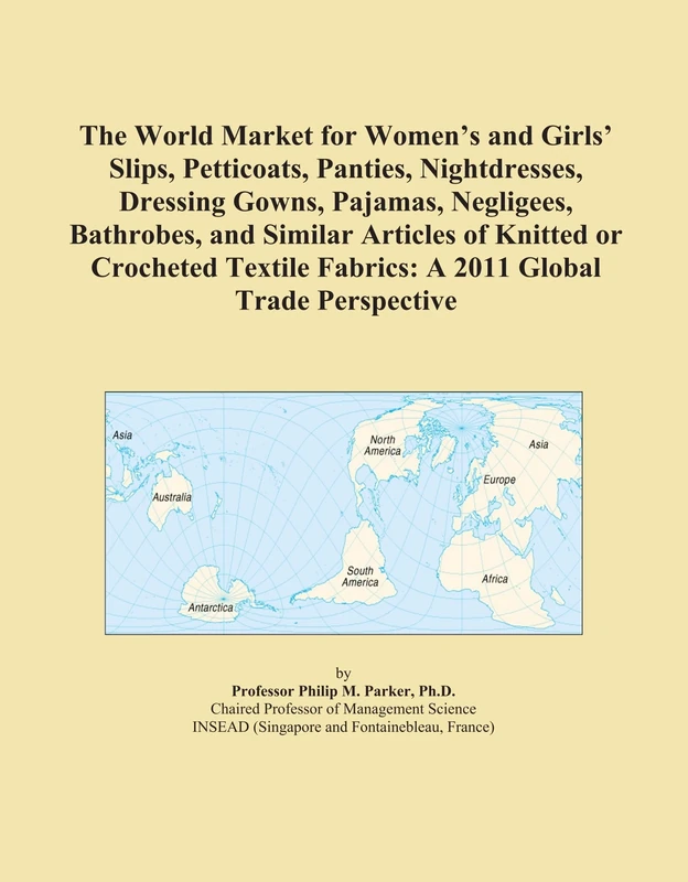 The World Market for Women's and Girls' Slips, Petticoats, Panties, Nightdresses, Dressing Gowns, Pajamas, Negligees, Bathrobes, and Similar Articles ... Fabrics: A 2011 Global Trade Perspective
