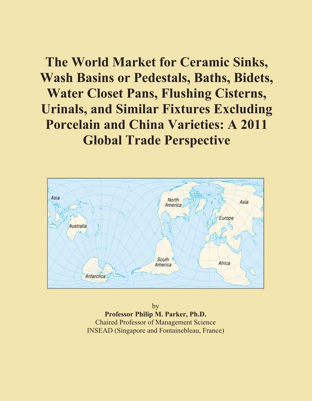 The World Market for Ceramic Sinks, Wash Basins or Pedestals, Baths, Bidets, Water Closet Pans, Flushing Cisterns, Urinals, and Similar Fixtures ... Varieties: A 2011 Global Trade Perspective