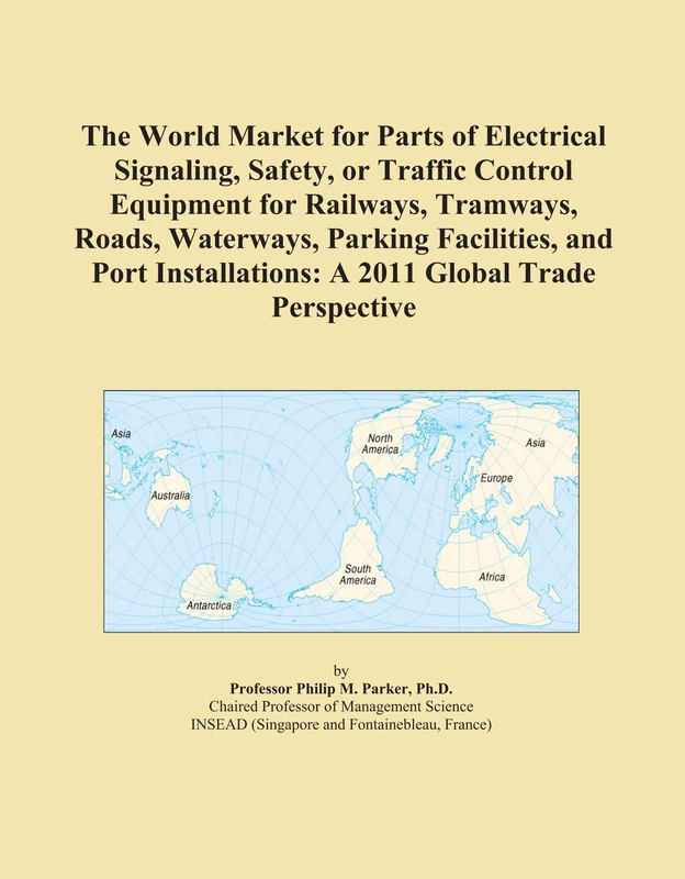 The World Market for Parts of Electrical Signaling, Safety, or Traffic Control Equipment for Railways, Tramways, Roads, Waterways, Parking Facilities, ... A 2011 Global Trade Perspective