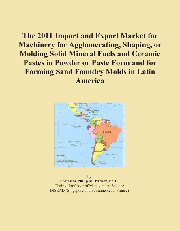 The 2011 Import and Export Market for Machinery for Agglomerating, Shaping, or Molding Solid Mineral Fuels and Ceramic Pastes in Powder or Paste Form ... Forming Sand Foundry Molds in Latin America