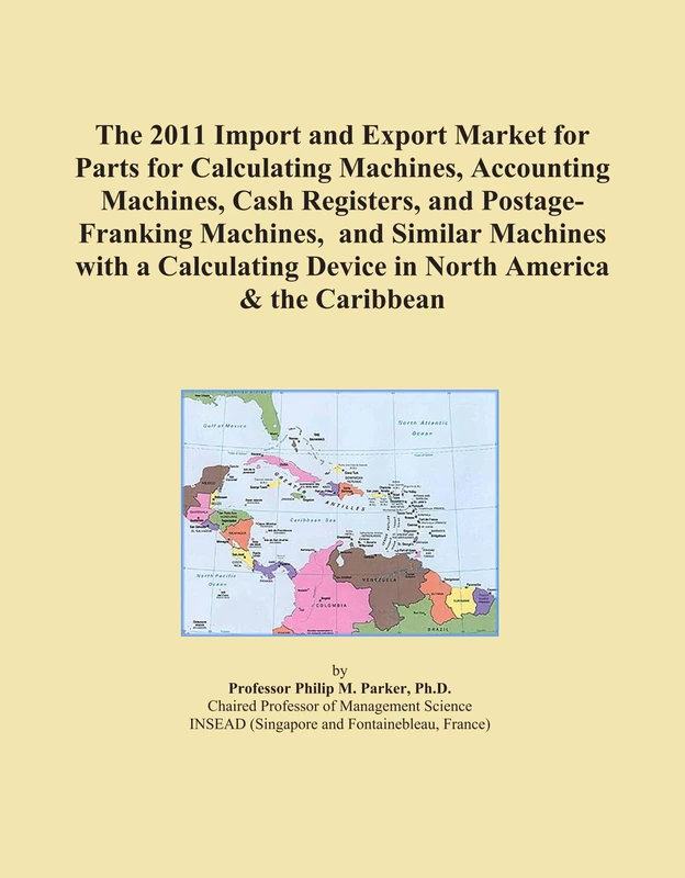 The 2011 Import and Export Market for Parts for Calculating Machines, Accounting Machines, Cash Registers, and Postage-Franking Machines, and Similar ... Device in North America & the Caribbean