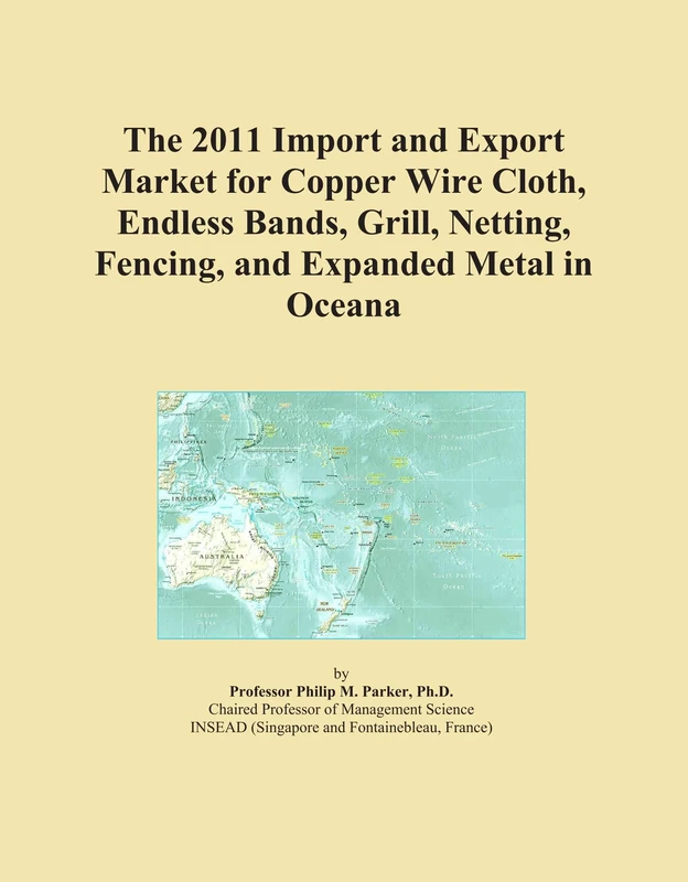 The 2011 Import and Export Market for Copper Wire Cloth, Endless Bands, Grill, Netting, Fencing, and Expanded Metal in Oceana
