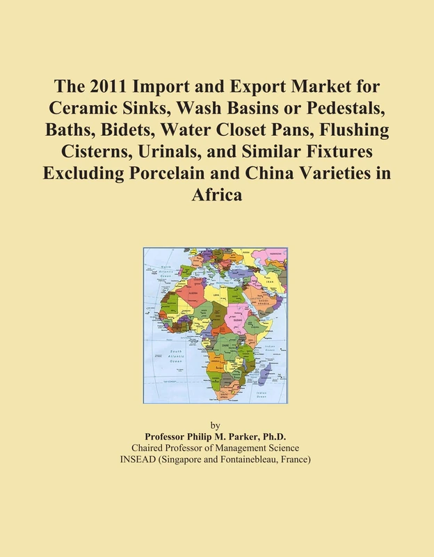 The 2011 Import and Export Market for Ceramic Sinks, Wash Basins or Pedestals, Baths, Bidets, Water Closet Pans, Flushing Cisterns, Urinals, and ... Porcelain and China Varieties in Africa