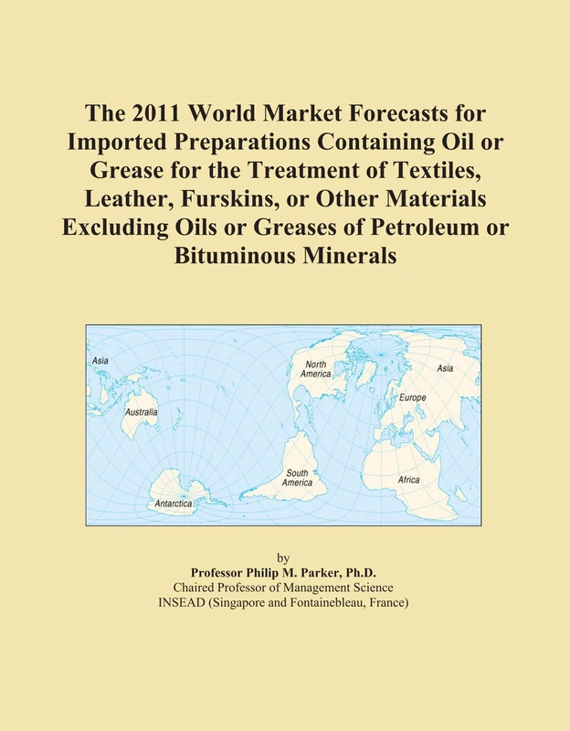 The 2011 World Market Forecasts for Imported Preparations Containing Oil or Grease for the Treatment of Textiles, Leather, Furskins, or Other ... Greases of Petroleum or Bituminous Minerals