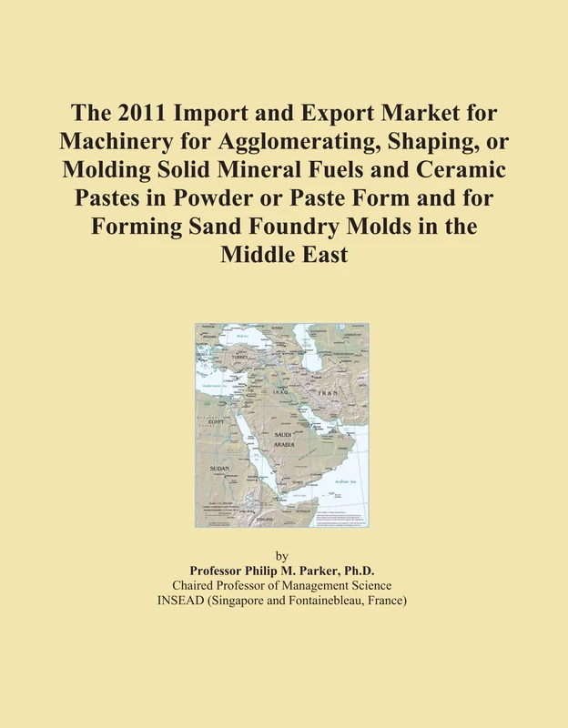The 2011 Import and Export Market for Machinery for Agglomerating, Shaping, or Molding Solid Mineral Fuels and Ceramic Pastes in Powder or Paste Form ... Forming Sand Foundry Molds in the Middle East