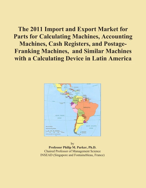 The 2011 Import and Export Market for Parts for Calculating Machines, Accounting Machines, Cash Registers, and Postage-Franking Machines, and Similar ... with a Calculating Device in Latin America