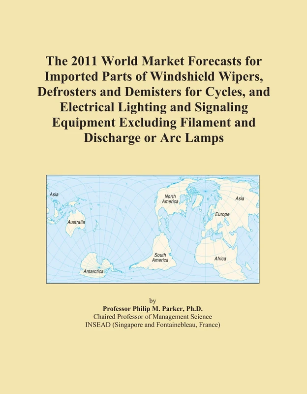The 2011 World Market Forecasts for Imported Parts of Windshield Wipers, Defrosters and Demisters for Cycles, and Electrical Lighting and Signaling ... Excluding Filament and Discharge or Arc Lamps