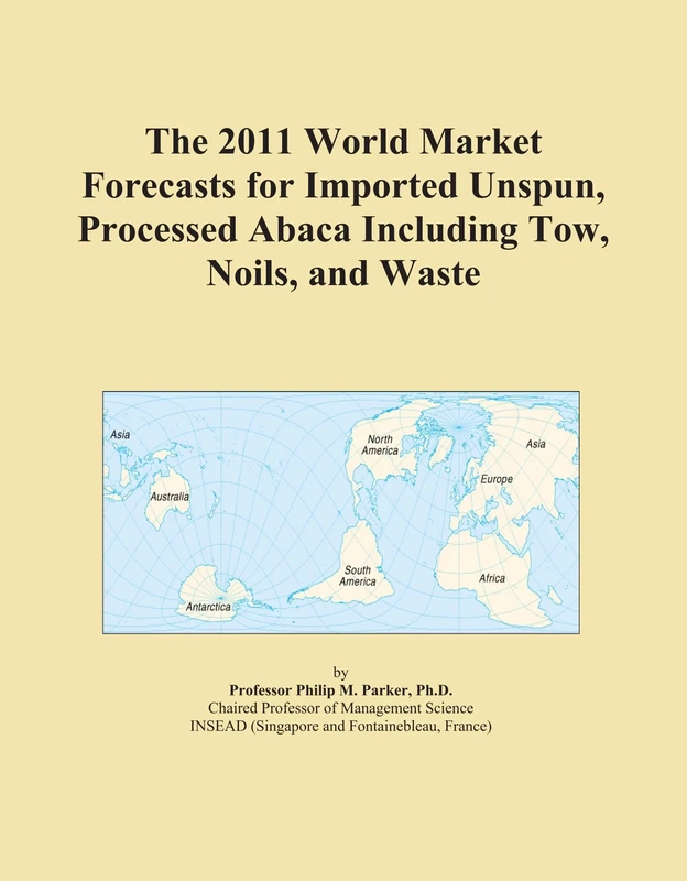 The 2011 World Market Forecasts for Imported Unspun, Processed Abaca Including Tow, Noils, and Waste