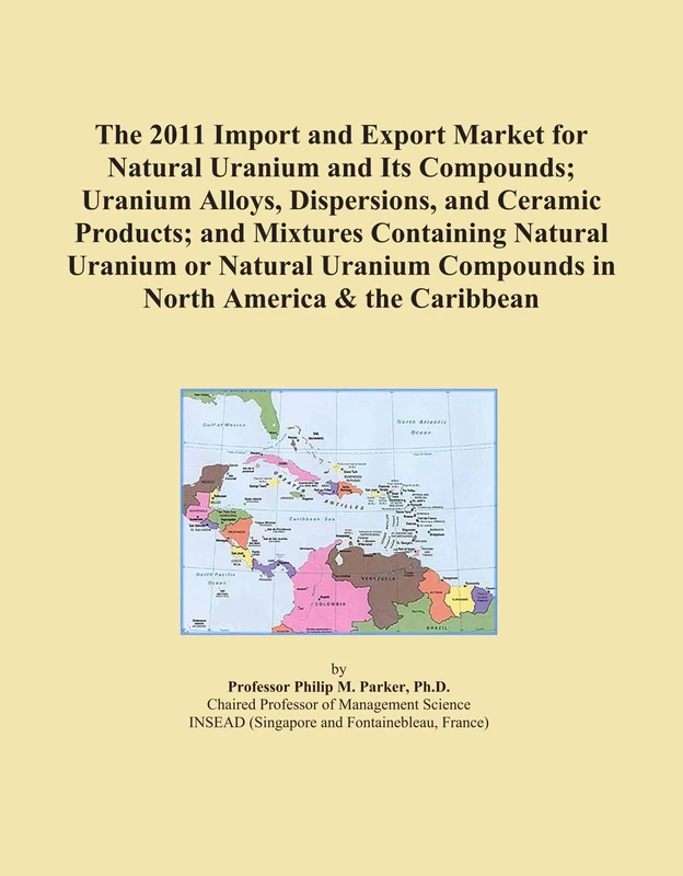 The 2011 Import and Export Market for Natural Uranium and Its Compounds; Uranium Alloys, Dispersions, and Ceramic Products; and Mixtures Containing ... Compounds in North America & the Caribbean