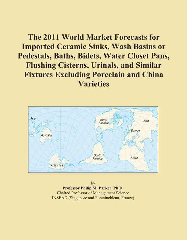 The 2011 World Market Forecasts for Imported Ceramic Sinks, Wash Basins or Pedestals, Baths, Bidets, Water Closet Pans, Flushing Cisterns, Urinals, ... Excluding Porcelain and China Varieties