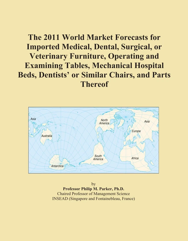 The 2011 World Market Forecasts for Imported Medical, Dental, Surgical, or Veterinary Furniture, Operating and Examining Tables, Mechanical Hospital ... or Similar Chairs, and Parts Thereof