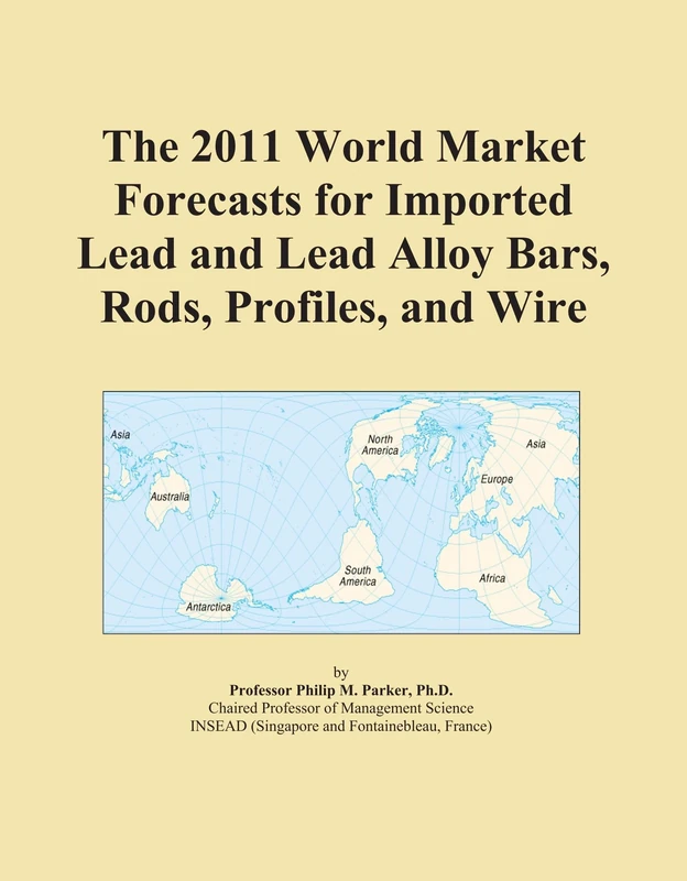 The 2011 World Market Forecasts for Imported Lead and Lead Alloy Bars, Rods, Profiles, and Wire