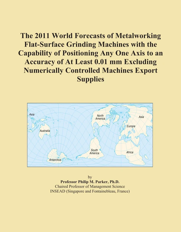 2011 World Forecasts of Metalworking Flat-Surface Grinding Machines