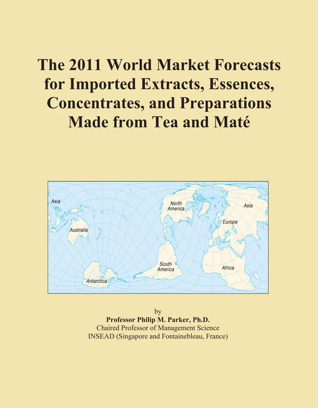 The 2011 World Market Forecasts for Imported Extracts, Essences, Concentrates, and Preparations Made from Tea and Maté