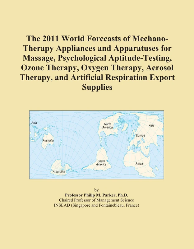 The 2011 World Forecasts of Mechano-Therapy Appliances and Apparatuses for Massage, Psychological Aptitude-Testing, Ozone Therapy, Oxygen Therapy, ... and Artificial Respiration Export Supplies