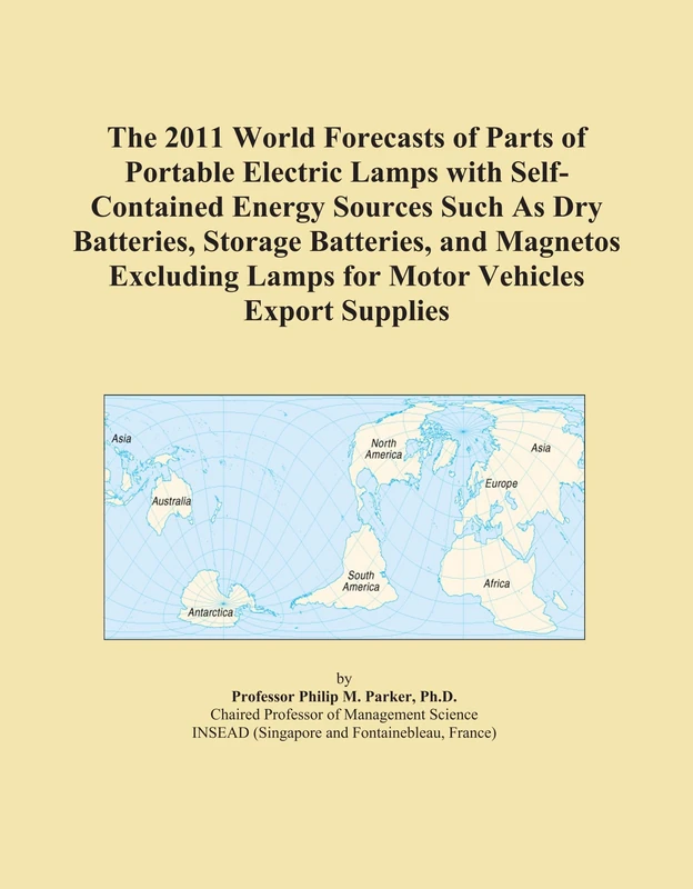 The 2011 World Forecasts of Parts of Portable Electric Lamps with Self-Contained Energy Sources Such As Dry Batteries, Storage Batteries, and Magnetos ... Lamps for Motor Vehicles Export Supplies