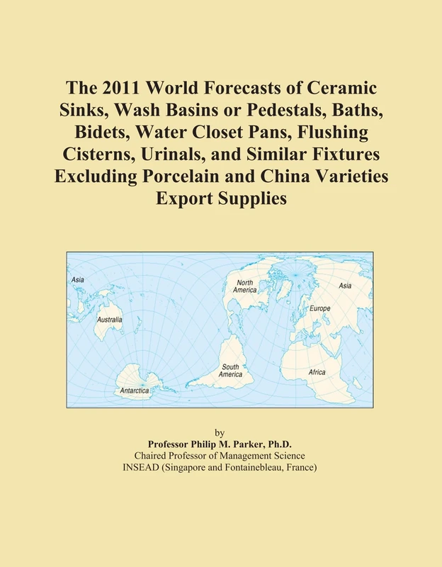 The 2011 World Forecasts of Ceramic Sinks, Wash Basins or Pedestals, Baths, Bidets, Water Closet Pans, Flushing Cisterns, Urinals, and Similar ... Porcelain and China Varieties Export Supplies