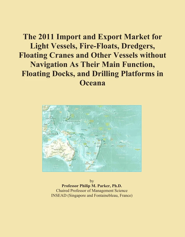 The 2011 Import and Export Market for Light Vessels, Fire-Floats, Dredgers, Floating Cranes and Other Vessels without Navigation As Their Main ... Docks, and Drilling Platforms in Oceana