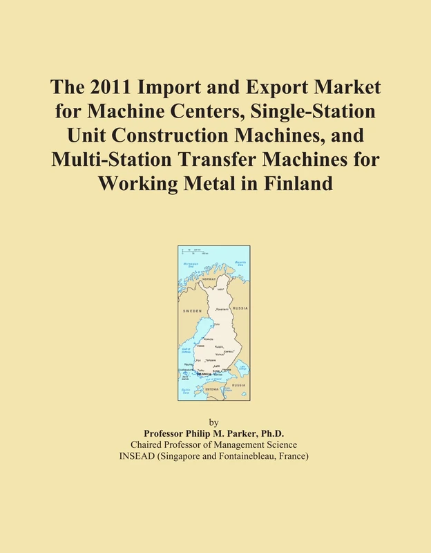 The 2011 Import and Export Market for Machine Centers, Single-Station Unit Construction Machines, and Multi-Station Transfer Machines for Working Metal in Finland