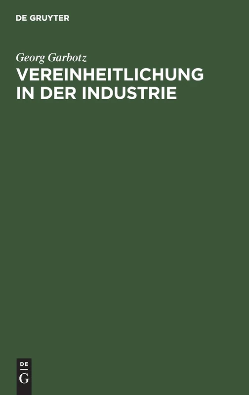 Vereinheitlichung in Der Industrie: Die Geschichtliche Entwicklung, Die Bisherigen Ergebnisse, Die Technischen Und Wirtschaftlichen Grundlagen