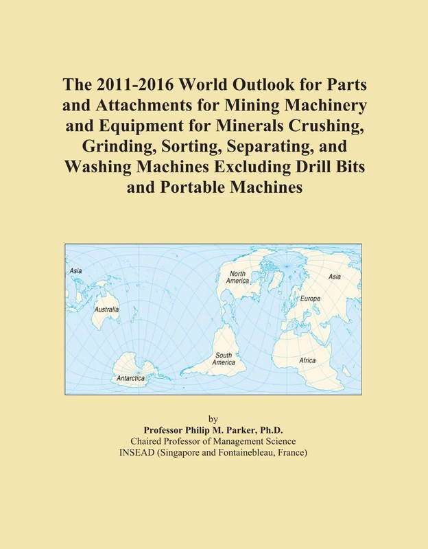 The 2011-2016 World Outlook for Parts and Attachments for Mining Machinery and Equipment for Minerals Crushing, Grinding, Sorting, Separating, and ... Excluding Drill Bits and Portable Machines