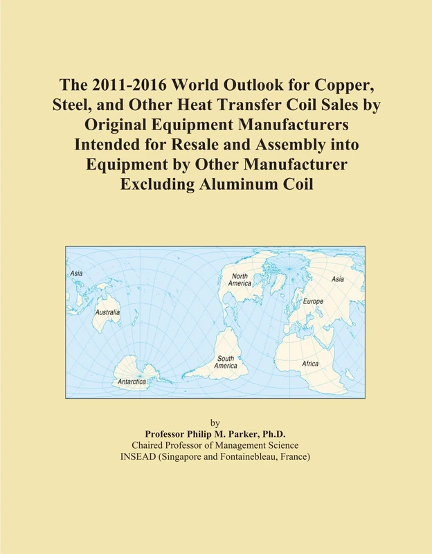 The 2011-2016 World Outlook for Copper, Steel, and Other Heat Transfer Coil Sales by Original Equipment Manufacturers Intended for Resale and Assembly ... by Other Manufacturer Excluding Aluminum Coil