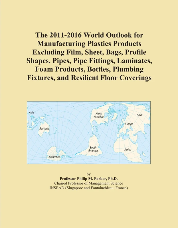 The 2011-2016 World Outlook for Manufacturing Plastics Products Excluding Film, Sheet, Bags, Profile Shapes, Pipes, Pipe Fittings, Laminates, Foam ... Fixtures, and Resilient Floor Coverings