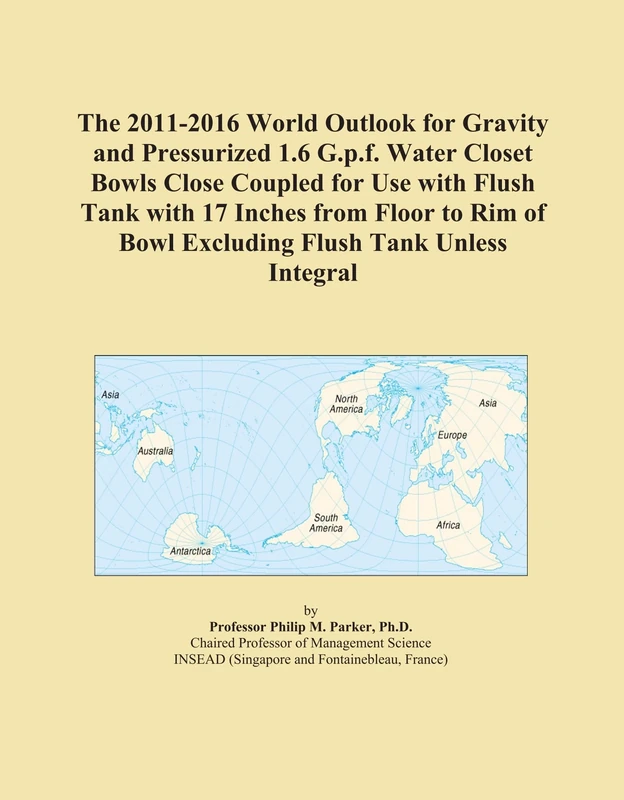 The 2011-2016 World Outlook for Gravity and Pressurized 1.6 G.p.f. Water Closet Bowls Close Coupled for Use with Flush Tank with 17 Inches from Floor ... of Bowl Excluding Flush Tank Unless Integral