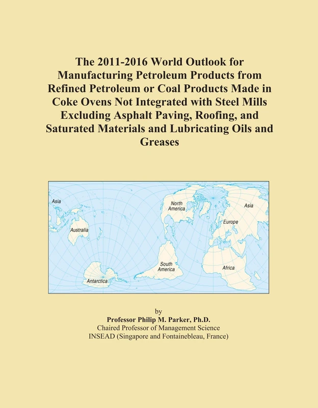 The 2011-2016 World Outlook for Manufacturing Petroleum Products from Refined Petroleum or Coal Products Made in Coke Ovens Not Integrated with Steel ... Materials and Lubricating Oils and Greases