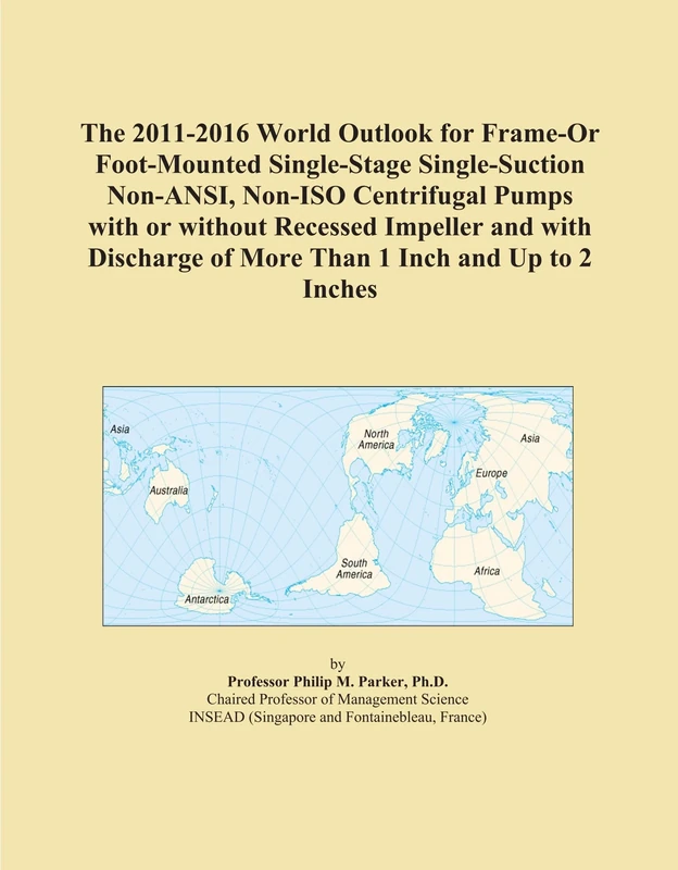 The 2011-2016 World Outlook for Frame-Or Foot-Mounted Single-Stage Single-Suction Non-ANSI, Non-ISO Centrifugal Pumps with or without Recessed ... of More Than 1 Inch and Up to 2 Inches